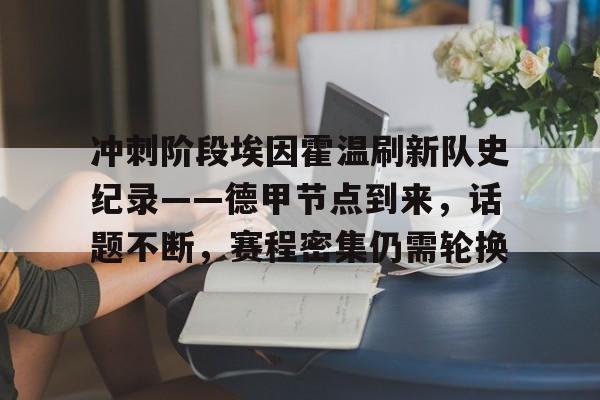 爱游戏入口-冲刺阶段埃因霍温刷新队史纪录——德甲节点到来，话题不断，赛程密集仍需轮换的简单介绍