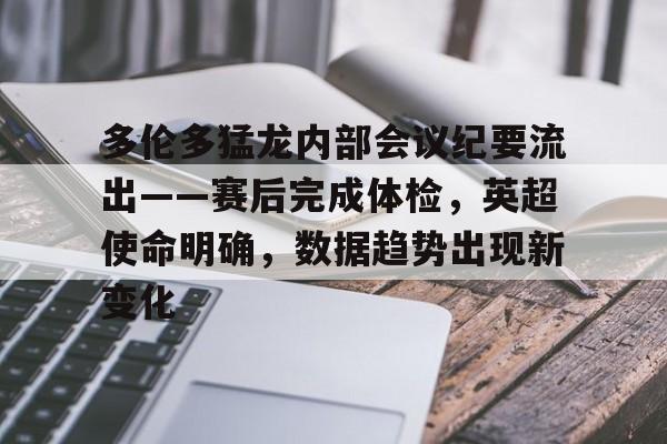 爱游戏官网-包含多伦多猛龙内部会议纪要流出——赛后完成体检，英超使命明确，数据趋势出现新变化的词条