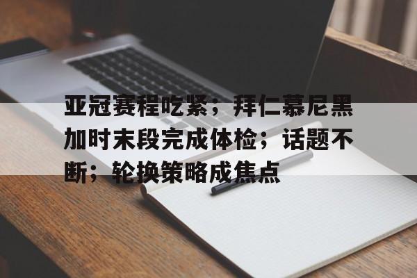 爱游戏官网-包含亚冠赛程吃紧；拜仁慕尼黑加时末段完成体检；话题不断；轮换策略成焦点的词条